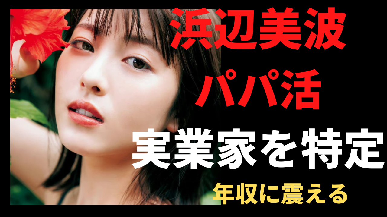【ガーシー暴露】浜辺美波とパパ活した実業家を特定？その年収に驚愕！