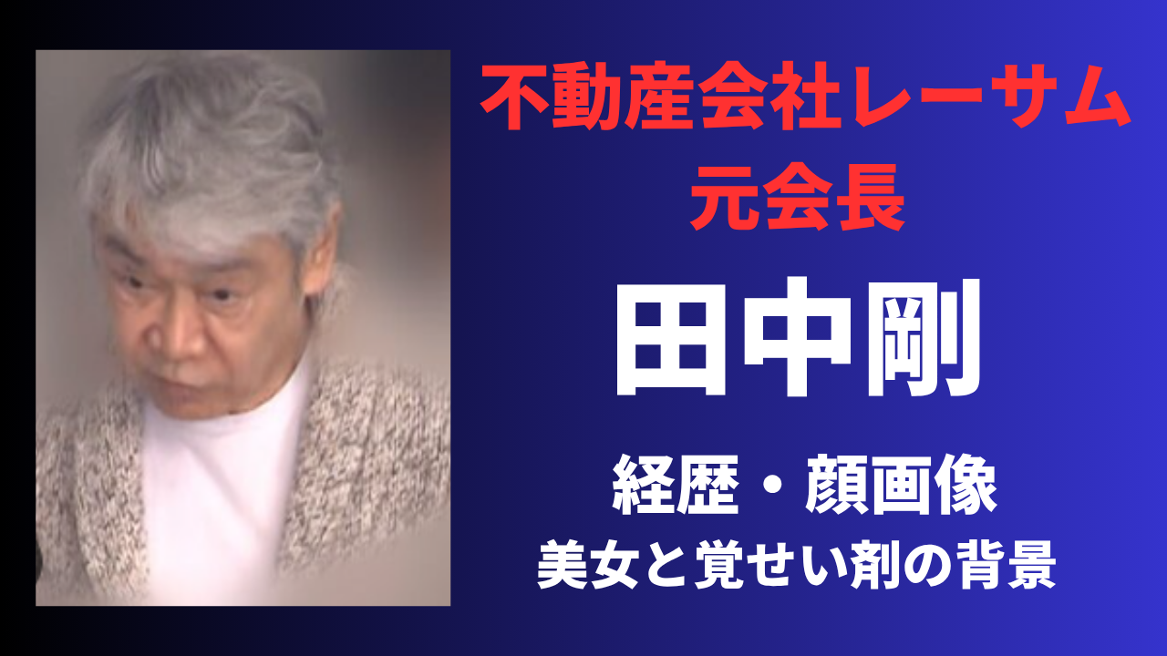【顔画像】田中剛の経歴や生い立ち！レーサム元会長の華麗な過去と覚醒剤事件の闇を徹底解説！